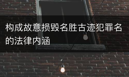 构成故意损毁名胜古迹犯罪名的法律内涵