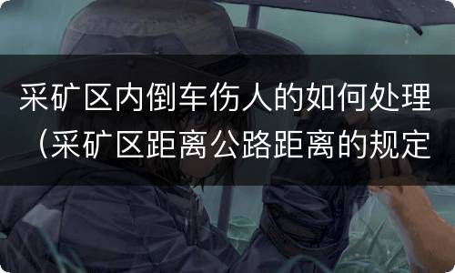 采矿区内倒车伤人的如何处理（采矿区距离公路距离的规定）