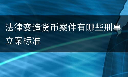 法律变造货币案件有哪些刑事立案标准