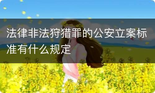 法律非法狩猎罪的公安立案标准有什么规定