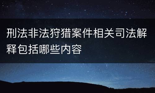 刑法非法狩猎案件相关司法解释包括哪些内容