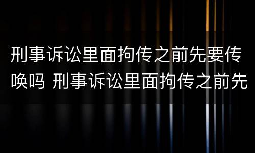 刑事诉讼里面拘传之前先要传唤吗 刑事诉讼里面拘传之前先要传唤吗是真的吗