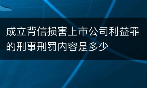 成立背信损害上市公司利益罪的刑事刑罚内容是多少