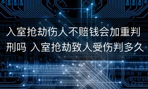 入室抢劫伤人不赔钱会加重判刑吗 入室抢劫致人受伤判多久