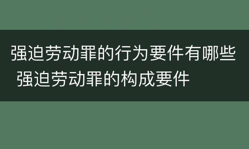 强迫劳动罪的行为要件有哪些 强迫劳动罪的构成要件