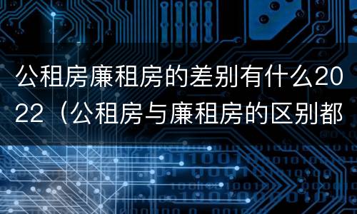 公租房廉租房的差别有什么2022（公租房与廉租房的区别都在此,别再搞错了!）