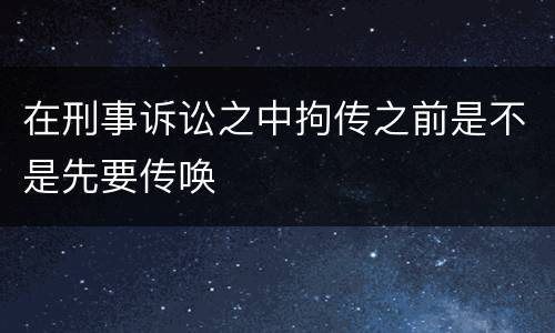 在刑事诉讼之中拘传之前是不是先要传唤