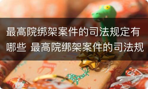 最高院绑架案件的司法规定有哪些 最高院绑架案件的司法规定有哪些条件