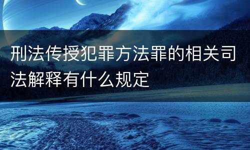 刑法传授犯罪方法罪的相关司法解释有什么规定