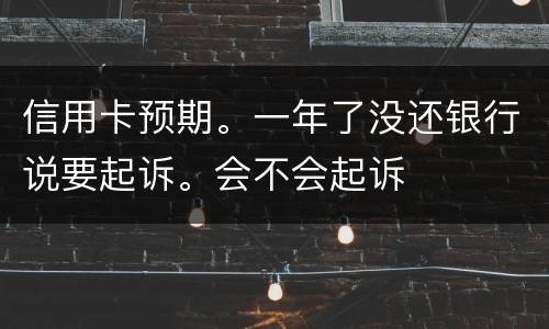 信用卡预期。一年了没还银行说要起诉。会不会起诉