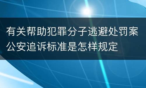 有关帮助犯罪分子逃避处罚案公安追诉标准是怎样规定