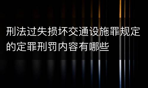 刑法过失损坏交通设施罪规定的定罪刑罚内容有哪些