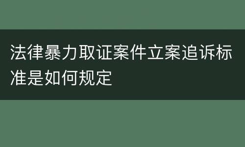 法律暴力取证案件立案追诉标准是如何规定