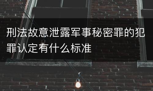 刑法故意泄露军事秘密罪的犯罪认定有什么标准