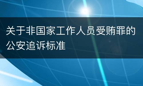 关于非国家工作人员受贿罪的公安追诉标准