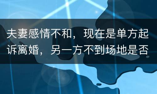 夫妻感情不和，现在是单方起诉离婚，另一方不到场地是否可以离婚