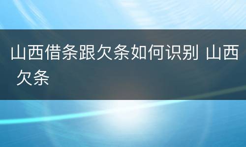 山西借条跟欠条如何识别 山西 欠条