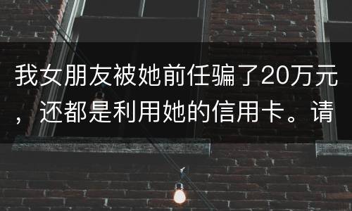 我女朋友被她前任骗了20万元，还都是利用她的信用卡。请问钱还能要回来吗