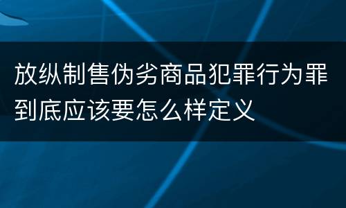 放纵制售伪劣商品犯罪行为罪到底应该要怎么样定义