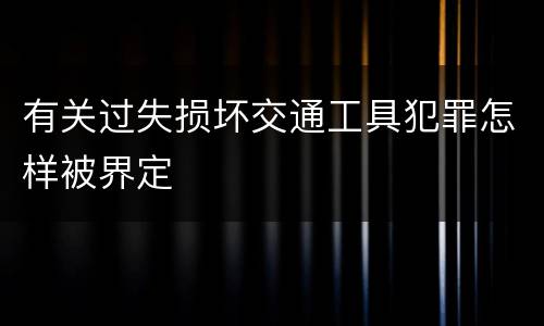 有关过失损坏交通工具犯罪怎样被界定