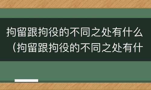 拘留跟拘役的不同之处有什么（拘留跟拘役的不同之处有什么区别）