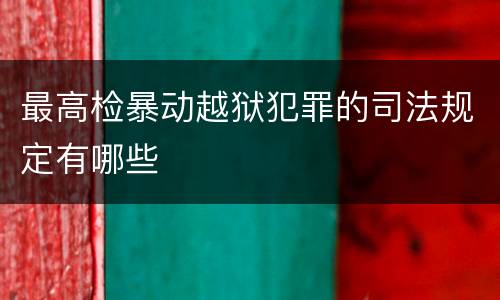 最高检暴动越狱犯罪的司法规定有哪些