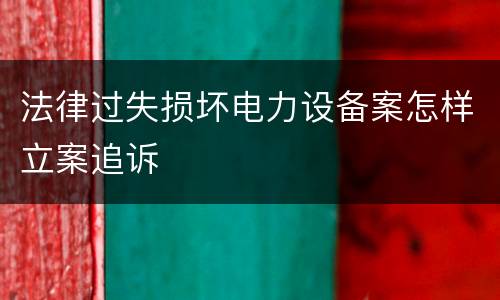 法律过失损坏电力设备案怎样立案追诉