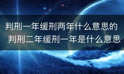 判刑一年缓刑两年什么意思的 判刑二年缓刑一年是什么意思