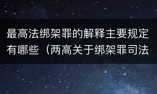 最高法绑架罪的解释主要规定有哪些（两高关于绑架罪司法解释）