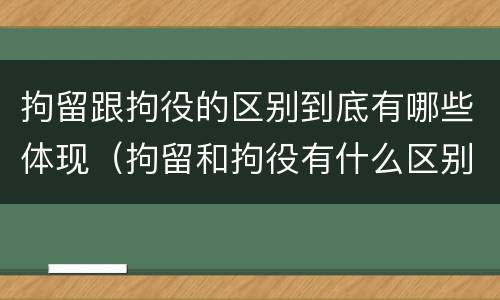 拘留跟拘役的区别到底有哪些体现（拘留和拘役有什么区别?）