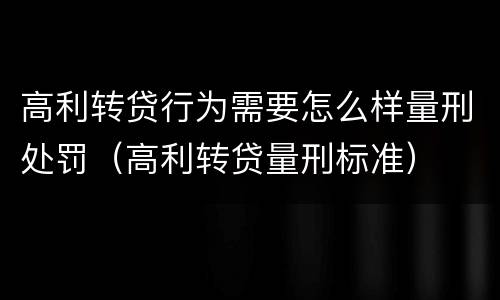 高利转贷行为需要怎么样量刑处罚（高利转贷量刑标准）