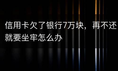 信用卡欠了银行7万块，再不还就要坐牢怎么办