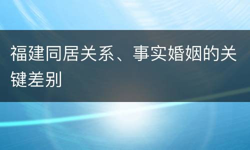 福建同居关系、事实婚姻的关键差别