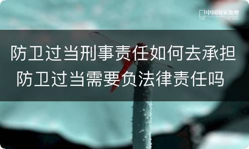 防卫过当刑事责任如何去承担 防卫过当需要负法律责任吗