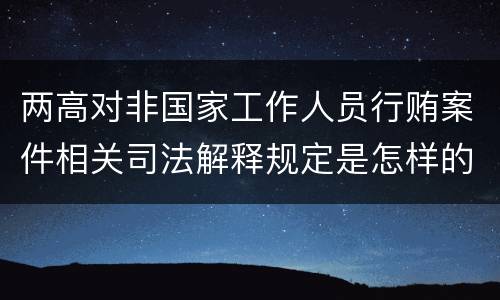 两高对非国家工作人员行贿案件相关司法解释规定是怎样的