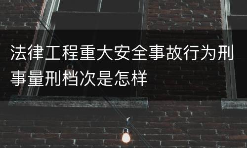 法律工程重大安全事故行为刑事量刑档次是怎样