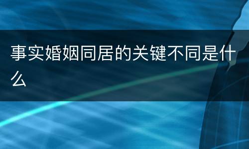 事实婚姻同居的关键不同是什么