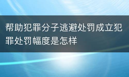 帮助犯罪分子逃避处罚成立犯罪处罚幅度是怎样