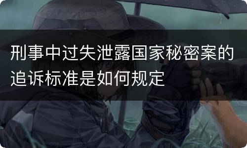 刑事中过失泄露国家秘密案的追诉标准是如何规定