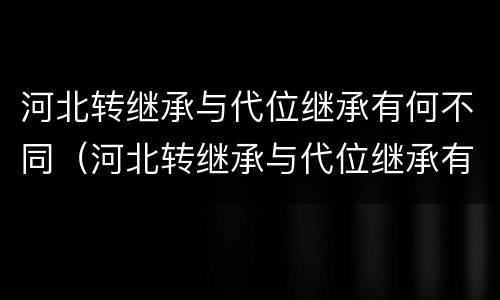 河北转继承与代位继承有何不同（河北转继承与代位继承有何不同呢）