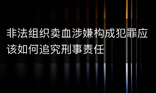 非法组织卖血涉嫌构成犯罪应该如何追究刑事责任