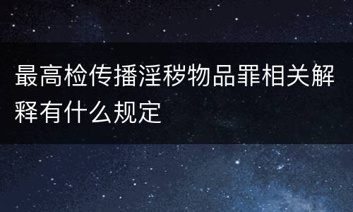 最高检传播淫秽物品罪相关解释有什么规定