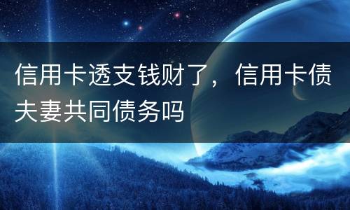 信用卡透支钱财了，信用卡债夫妻共同债务吗