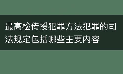 最高检传授犯罪方法犯罪的司法规定包括哪些主要内容