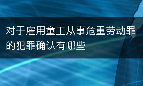 对于雇用童工从事危重劳动罪的犯罪确认有哪些