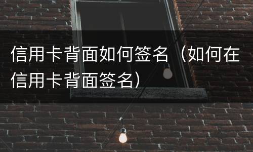 信用卡背面如何签名（如何在信用卡背面签名）