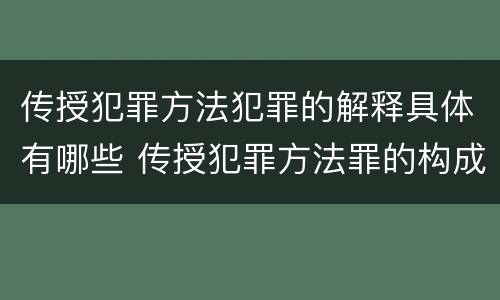 传授犯罪方法犯罪的解释具体有哪些 传授犯罪方法罪的构成要件