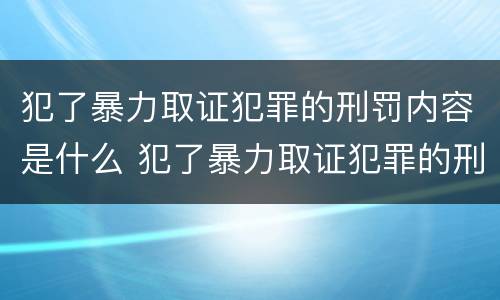 犯了暴力取证犯罪的刑罚内容是什么 犯了暴力取证犯罪的刑罚内容是什么意思