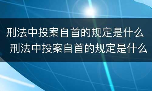 刑法中投案自首的规定是什么 刑法中投案自首的规定是什么样的