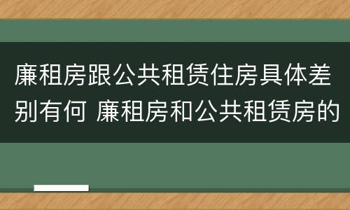 廉租房跟公共租赁住房具体差别有何 廉租房和公共租赁房的区别